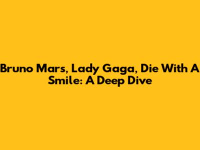 Bruno Mars, Lady Gaga, Die With A Smile: A Deep Dive