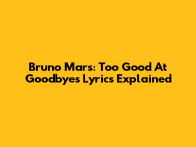 Bruno Mars: Too Good At Goodbyes Lyrics Explained