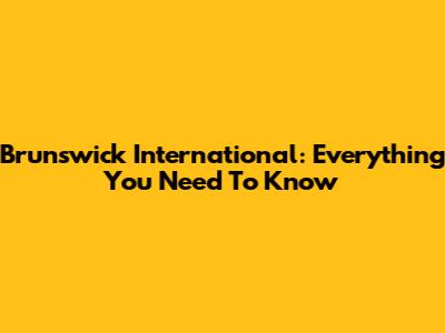 Brunswick International: Everything You Need To Know