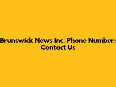 Brunswick News Inc. Phone Number: Contact Us