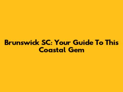 Brunswick SC: Your Guide To This Coastal Gem