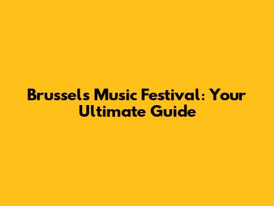 Brussels Music Festival: Your Ultimate Guide