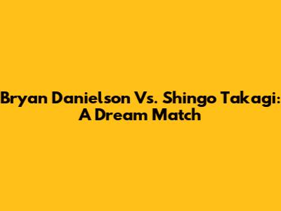 Bryan Danielson Vs. Shingo Takagi: A Dream Match