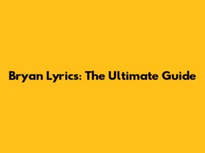Bryan Lyrics: The Ultimate Guide