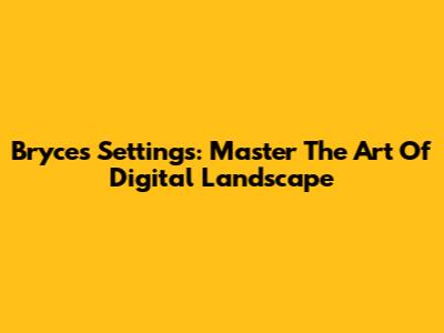Bryce's Settings: Master The Art Of Digital Landscape