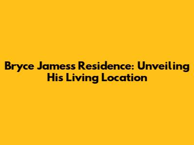 Bryce James's Residence: Unveiling His Living Location