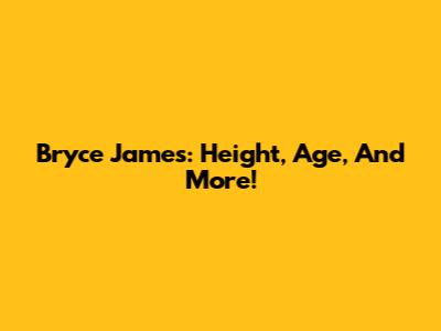 Bryce James: Height, Age, And More!