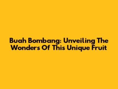 Buah Bombang: Unveiling The Wonders Of This Unique Fruit
