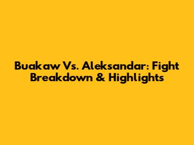 Buakaw Vs. Aleksandar: Fight Breakdown & Highlights