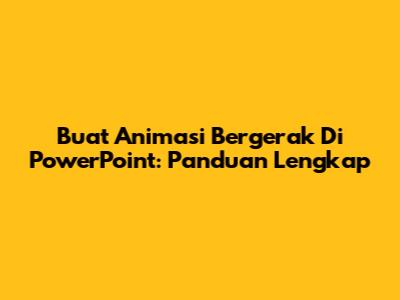 Buat Animasi Bergerak Di PowerPoint: Panduan Lengkap