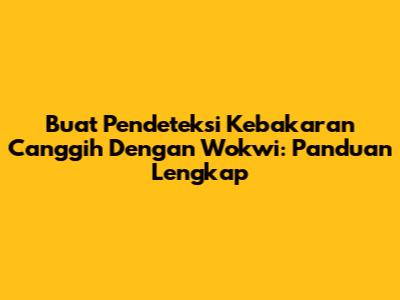 Buat Pendeteksi Kebakaran Canggih Dengan Wokwi: Panduan Lengkap