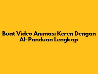 Buat Video Animasi Keren Dengan AI: Panduan Lengkap
