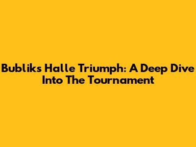 Bublik's Halle Triumph: A Deep Dive Into The Tournament