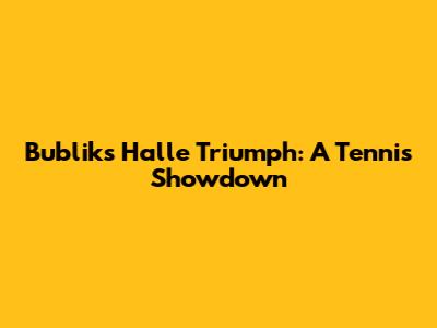 Bublik's Halle Triumph: A Tennis Showdown