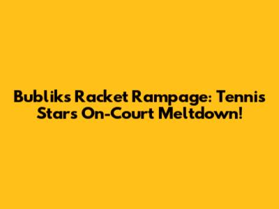 Bublik's Racket Rampage: Tennis Star's On-Court Meltdown!