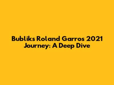 Bublik's Roland Garros 2021 Journey: A Deep Dive