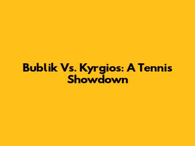 Bublik Vs. Kyrgios: A Tennis Showdown
