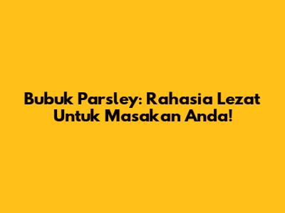 Bubuk Parsley: Rahasia Lezat Untuk Masakan Anda!