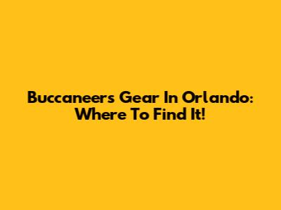 Buccaneers Gear In Orlando: Where To Find It!