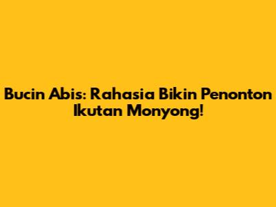Bucin Abis: Rahasia Bikin Penonton Ikutan 'Monyong'!