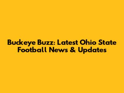 Buckeye Buzz: Latest Ohio State Football News & Updates