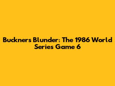 Buckner's Blunder: The 1986 World Series Game 6