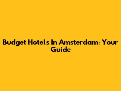 Budget Hotels In Amsterdam: Your Guide