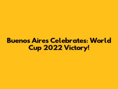 Buenos Aires Celebrates: World Cup 2022 Victory!