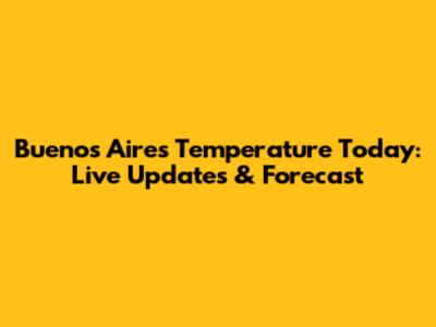 Buenos Aires Temperature Today: Live Updates & Forecast