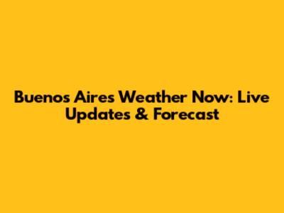 Buenos Aires Weather Now: Live Updates & Forecast
