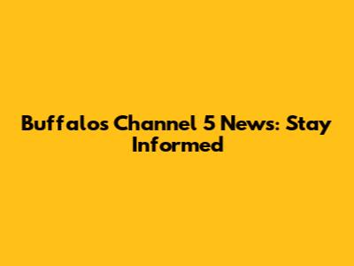 Buffalo's Channel 5 News: Stay Informed