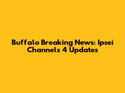 Buffalo Breaking News: Ipsei Channels 4 Updates