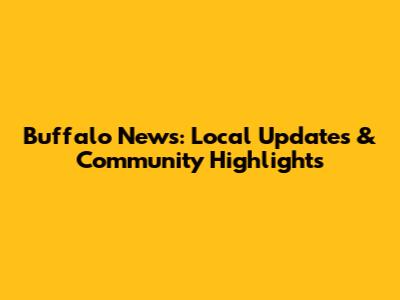 Buffalo News: Local Updates & Community Highlights