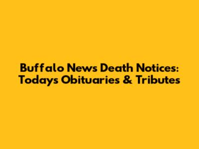 Buffalo News Death Notices: Today's Obituaries & Tributes