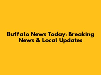 Buffalo News Today: Breaking News & Local Updates