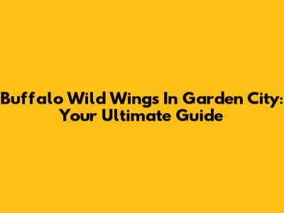 Buffalo Wild Wings In Garden City: Your Ultimate Guide