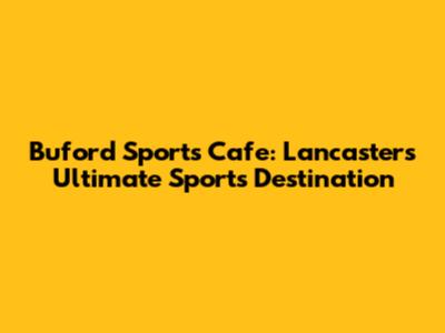 Buford Sports Cafe: Lancaster's Ultimate Sports Destination