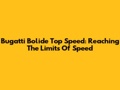 Bugatti Bolide Top Speed: Reaching The Limits Of Speed