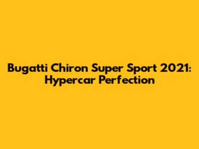 Bugatti Chiron Super Sport 2021: Hypercar Perfection