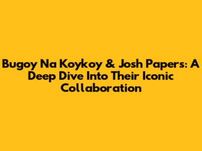 Bugoy Na Koykoy & Josh Papers: A Deep Dive Into Their Iconic Collaboration