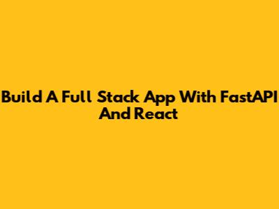 Build A Full Stack App With FastAPI And React