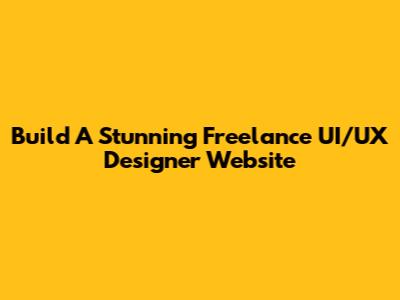Build A Stunning Freelance UI/UX Designer Website