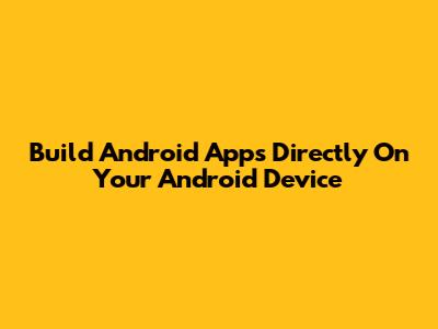 Build Android Apps Directly On Your Android Device