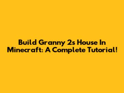 Build Granny 2's House In Minecraft: A Complete Tutorial!