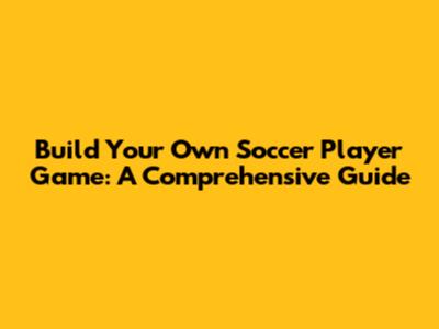 Build Your Own Soccer Player Game: A Comprehensive Guide