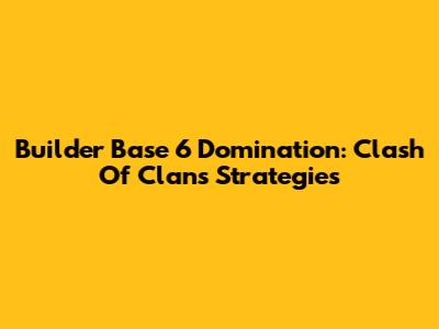 Builder Base 6 Domination: Clash Of Clans Strategies