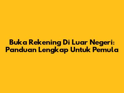 Buka Rekening Di Luar Negeri: Panduan Lengkap Untuk Pemula
