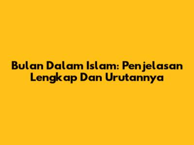 Bulan Dalam Islam: Penjelasan Lengkap Dan Urutannya