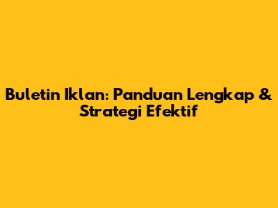 Buletin Iklan: Panduan Lengkap & Strategi Efektif
