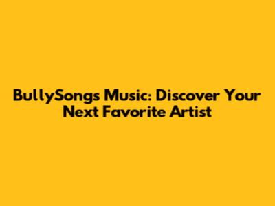 BullySongs Music: Discover Your Next Favorite Artist